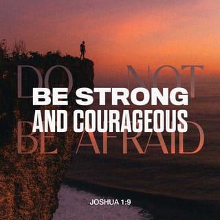 Joshua 1:9 - Remember that I have commanded you to be determined and confident! Don't be afraid or discouraged, for I, the LORD your God, am with you wherever you go.”