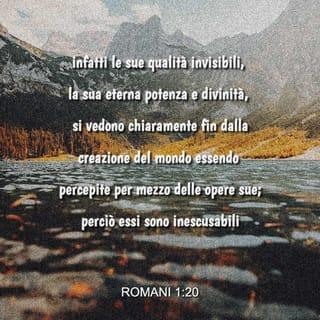 Romans 1:19-20 - since what may be known about God is plain to them, because God has made it plain to them. For since the creation of the world God’s invisible qualities—his eternal power and divine nature—have been clearly seen, being understood from what has been made, so that people are without excuse.