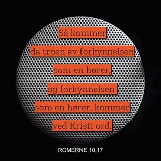 Romerne 10:17 - Så kommer da troen av forkynnelsen som en hører, og forkynnelsen som en hører, kommer ved Kristi ord.