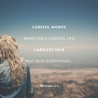 Proverbs 13:3 - Careful words make for a careful life;
careless talk may ruin everything.