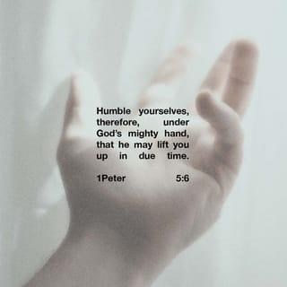 1 Peter 5:6 - So humble yourselves under the mighty power of God, and at the right time he will lift you up in honor.