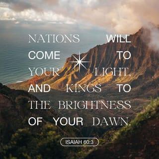 Isaiah 60:3 - And nations shall come to your light,
and kings to the brightness of your rising.