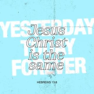 Hebrews 13:8 - Jesus Christ is [eternally changeless, always] the same yesterday and today and forever.