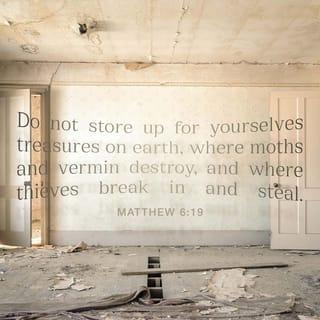 Matthew 6:19 - Lay not up for yourselves treasures upon earth, where moth and rust doth corrupt, and where thieves break through and steal