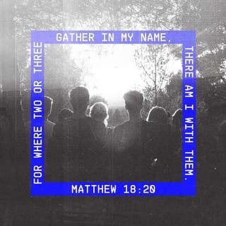 Matthew 18:20 - For where two or three gather in my name, there am I with them.”