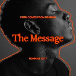 Romans 10:17 - So faith comes from hearing, that is, hearing the Good News about Christ.