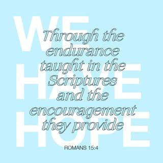 Romans 15:4 - For whatever was written in the past was written for our instruction, so that we may have hope through endurance and through the encouragement from the Scriptures.