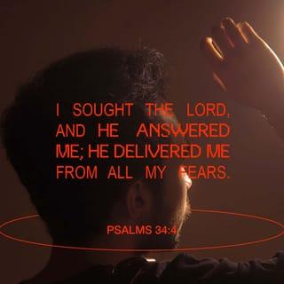 Psalms 34:4 - I went to the LORD for help.
He answered me and rescued me from all my fears.