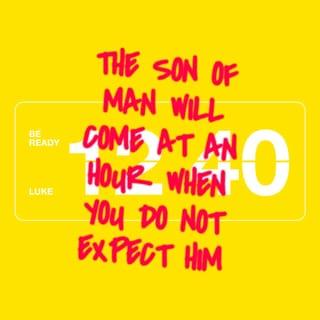 Luke 12:40 - You also must be ready, because the Son of Man will come at an hour when you do not expect him.”