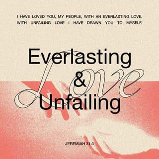 Jeremiah 31:3 - Long ago the LORD said to Israel:
“I have loved you, my people, with an everlasting love.
With unfailing love I have drawn you to myself.
