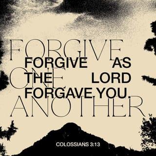 Colossians 3:13 - Put up with one another. Forgive one another if you are holding something against someone. Forgive, just as the Lord forgave you.
