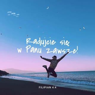 Filipian 4:4 - Radujcie się w Panu zawsze! Powtarzam: Radujcie się!