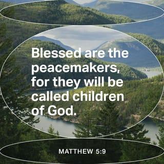 Matthew 5:9 - Blessed (enjoying enviable happiness, spiritually prosperous–with life-joy and satisfaction in God's favor and salvation, regardless of their outward conditions) are the makers and maintainers of peace, for they shall be called the sons of God!