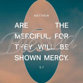 Matthew 5:7 - “Happy are those who are merciful to others;
God will be merciful to them!