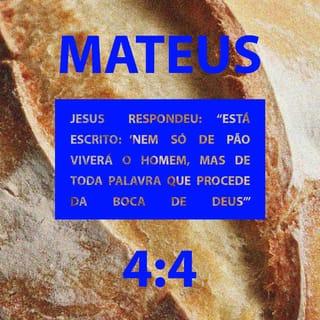 Mateus 4:4 - Ele, porém, respondendo, disse: Está escrito: Nem só de pão viverá o homem, mas de toda a palavra que sai da boca de Deus.