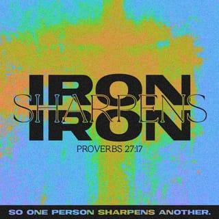 Proverbs 27:17 - Iron sharpens iron; so a man sharpens the countenance of his friend [to show rage or worthy purpose].