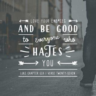 Luke 6:27 - “But I say to you who hear, Love your enemies, do good to those who hate you