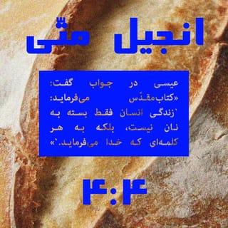مَتّی 4:4 - عیسی در پاسخ گفت: «نوشته شده است که:
«”انسان تنها به نان زنده نیست،
بلکه به هر کلامی که از دهان خدا صادر شود.“»