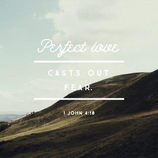 1 John 4:18 - There is no fear in love; but perfect love casts out fear, because fear involves punishment, and the one who fears is not perfected in love.