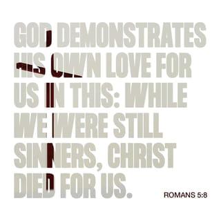 Romans 5:8-9 - But God demonstrates his own love for us in this: While we were still sinners, Christ died for us.
Since we have now been justified by his blood, how much more shall we be saved from God’s wrath through him!
