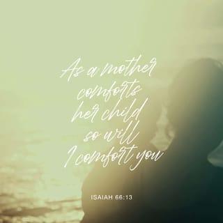 Isaiah 66:13 - As one whom his mother comforteth, so will I comfort you; and ye shall be comforted in Jerusalem.