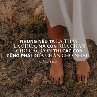 Giăng 13:14 - Nhưng nếu Ta là Thầy, là Chúa, mà còn rửa chân cho các con thì các con cũng phải rửa chân cho nhau.