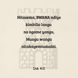 Zab 91:1-2 - Aketiye mahali pa siri pake Aliye juu
Atakaa katika uvuli wake Mwenyezi.
Nitasema, BWANA ndiye kimbilio langu na ngome yangu,
Mungu wangu nitakayemtumaini.