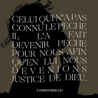 2 Corinthiens 5:21 - [En effet,] celui qui n'a pas connu le péché, il l'a fait devenir péché pour nous afin qu’en lui nous devenions justice de Dieu.»