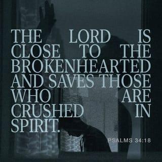 Psalms 34:18 - The LORD is near to those who have a broken heart,
And saves such as have a contrite spirit.