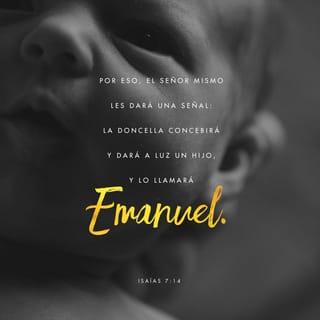 Isaías 7:14 - Dios mismo les va a dar una señal:
La joven está embarazada,
y pronto tendrá un hijo,
al que pondrá por nombre Emanuel,
es decir, “Dios con nosotros”.