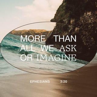 Ephesians 3:20 - Now unto him that is able to do exceeding abundantly above all that we ask or think, according to the power that worketh in us