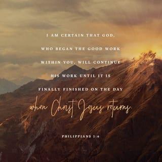 Philippians 1:6 - And so I am sure that God, who began this good work in you, will carry it on until it is finished on the Day of Christ Jesus.