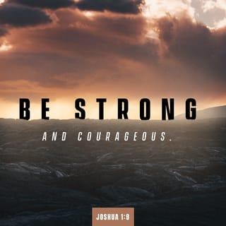 Joshua 1:9 - Have not I commanded you? Be strong, vigorous, and very courageous. Be not afraid, neither be dismayed, for the Lord your God is with you wherever you go.