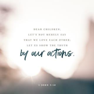 1 John 3:18 - Little children (believers, dear ones), let us not love [merely in theory] with word or with tongue [giving lip service to compassion], but in action and in truth [in practice and in sincerity, because practical acts of love are more than words].