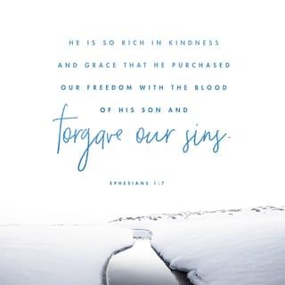 Ephesians 1:7 - Since we are now joined to Christ, we have been given the treasures of redemption by his blood—the total cancellation of our sins—all because of the cascading riches of his grace.