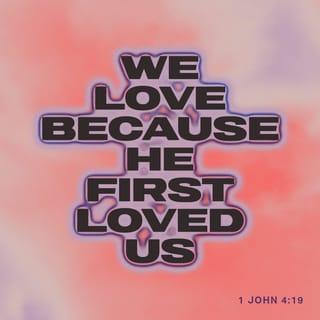I John 4:19 - We love Him because He first loved us.