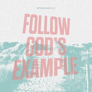 Ephesians 5:1 - Follow God’s example, therefore, as dearly loved children
