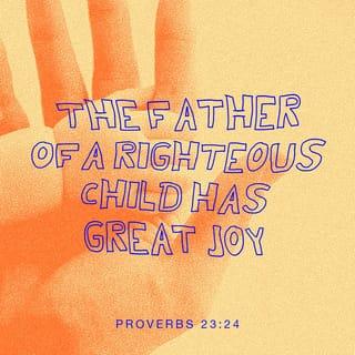 Proverbs 23:24 - The father of godly children has cause for joy.
What a pleasure to have children who are wise.