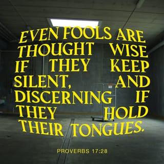 Proverbs 17:28 - Even fools seem to be wise if they keep quiet;
if they don’t speak, they appear to understand.