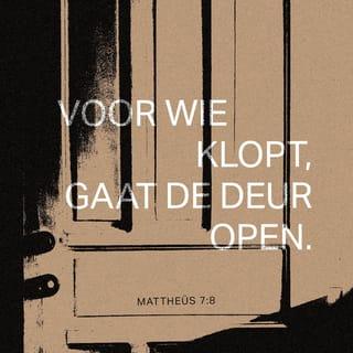 Mattheüs 7:7-8 - Bid en u zult ontvangen waarvoor u bidt. Zoek en u zult vinden wat u zoekt. Klop en de deur zal voor u worden opengedaan. Want ieder die bidt, ontvangt. Wie zoekt, vindt. En voor wie klopt, gaat de deur open.