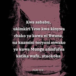 Waroma 10:9-10 - Kama ukikiri kwa kinywa chako kwamba Yesu ni Bwana na kuamini moyoni mwako kwamba Mungu alimfufua kutoka kwa wafu, utaokoka. Maana mtu huamini kwa moyo akafanywa mwadilifu; na hukiri kwa kinywa akaokolewa.