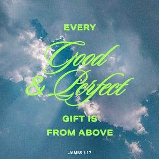 James 1:17 - Every good gift and every perfect gift is from above, and cometh down from the Father of lights, with whom is no variableness, neither shadow of turning.