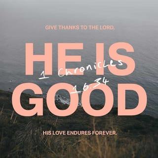 1 Chronicles 16:34 - Oh give thanks to the LORD, for he is good;
for his steadfast love endures forever!
