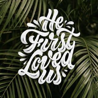 1 John 4:19 - We love him, because he first loved us.