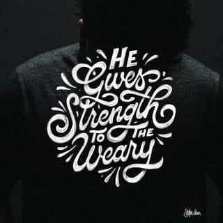 Isaiah 40:29 - The LORD gives strength
to those who are weary.