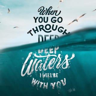 Isaiah 43:2 - When you pass through deep waters, I will be with you;
your troubles will not overwhelm you.
When you pass through fire, you will not be burnt;
the hard trials that come will not hurt you.