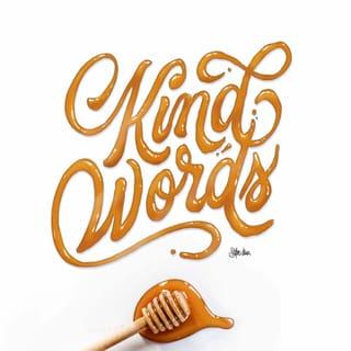 Proverbs 16:24 - Kind words are like honey.
They are sweet to the spirit and bring healing to the body.