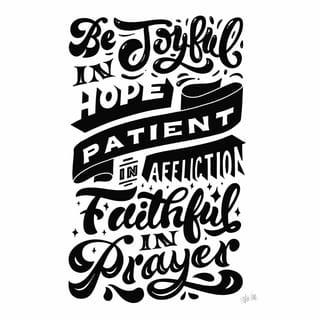 Romans 12:12 - Rejoice in hope, be patient in tribulation, be constant in prayer.