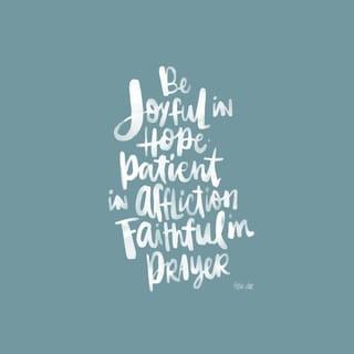 Romans 12:12 - Be joyful in hope, patient in affliction, faithful in prayer.