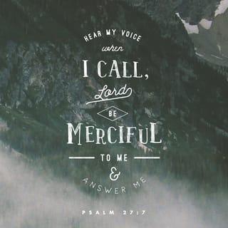Psalms 27:7 - Hear me as I pray, O LORD.
Be merciful and answer me!
